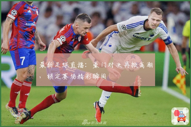 最新足球直播：豪门对决再掀高潮，锁定赛场精彩瞬间