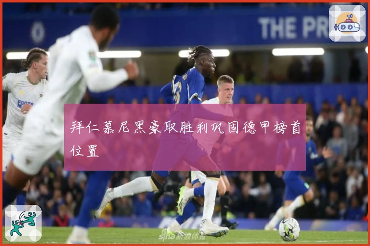 拜仁慕尼黑豪取胜利巩固德甲榜首位置