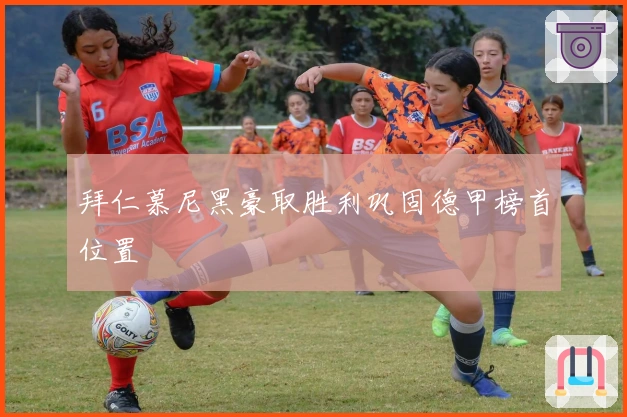 拜仁慕尼黑豪取胜利巩固德甲榜首位置