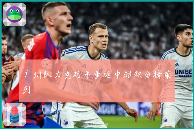 广州队力克对手重返中超积分榜前列
