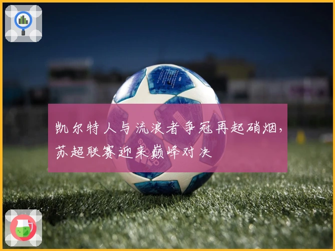凯尔特人与流浪者争冠再起硝烟，苏超联赛迎来巅峰对决