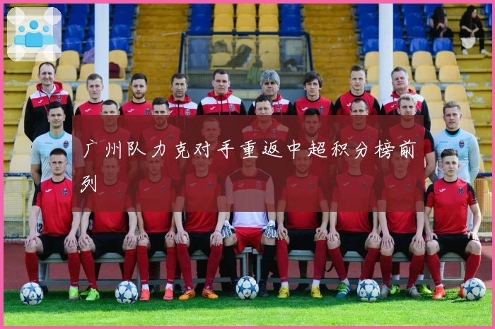 广州队力克对手重返中超积分榜前列