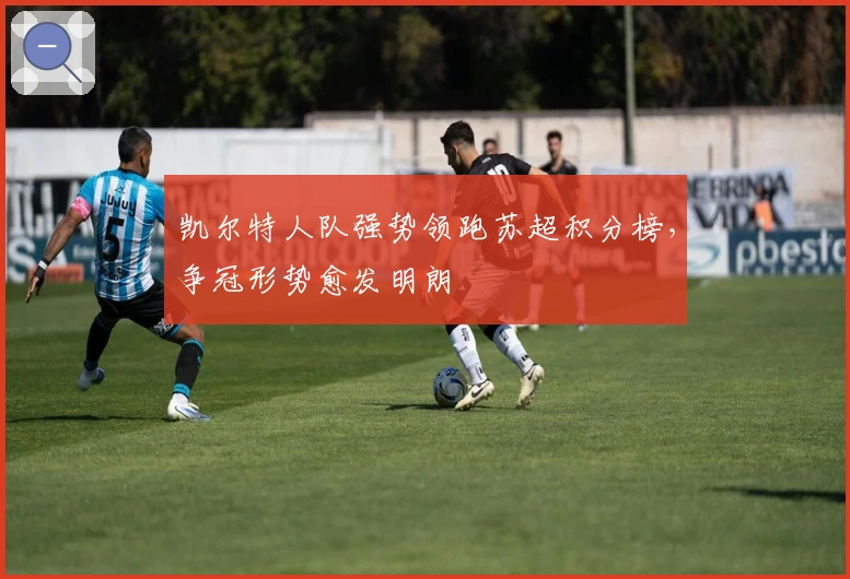 凯尔特人队强势领跑苏超积分榜,争冠形势愈发明朗