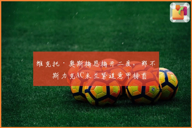 维克托·奥斯梅恩梅开二度，那不勒斯力克AC米兰紧追意甲榜首