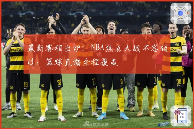 最新赛程出炉：NBA焦点大战不容错过，篮球直播全程覆盖