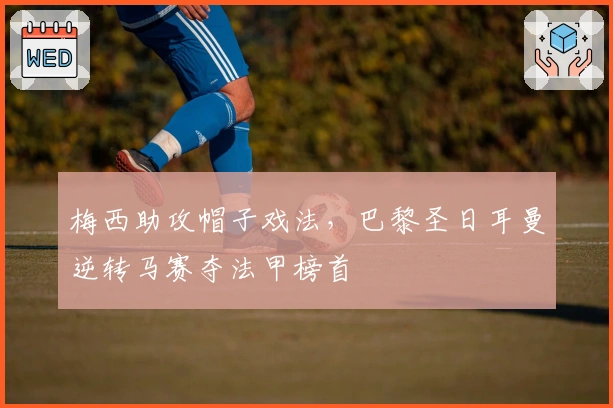 梅西助攻帽子戏法，巴黎圣日耳曼逆转马赛夺法甲榜首