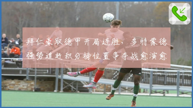 拜仁豪取德甲开局连胜，多特蒙德强势追赶积分榜位置争夺战愈演愈烈