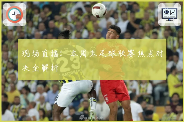 现场直播：本周末足球联赛焦点对决全解析