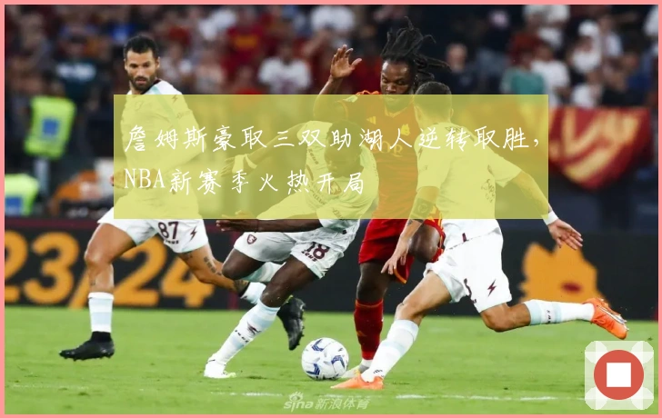 詹姆斯豪取三双助湖人逆转取胜,NBA新赛季火热开局